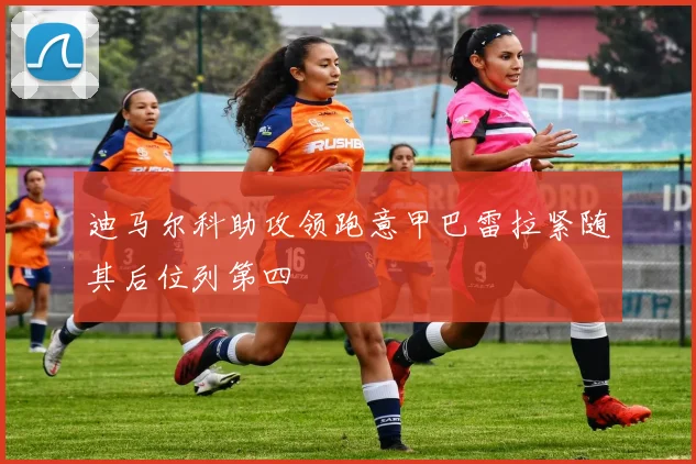 迪马尔科助攻领跑意甲巴雷拉紧随其后位列第四