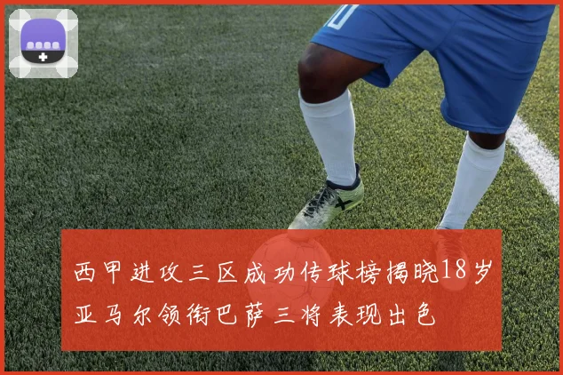 西甲进攻三区成功传球榜揭晓18岁亚马尔领衔巴萨三将表现出色