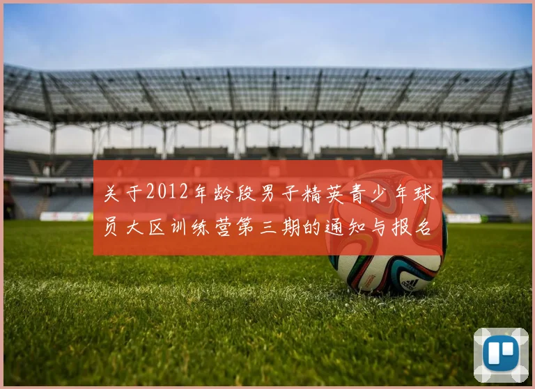 关于2012年龄段男子精英青少年球员大区训练营第三期的通知与报名事项