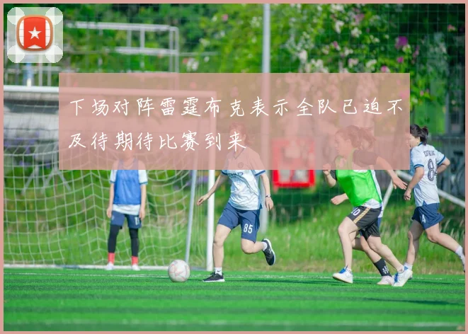 下场对阵雷霆布克表示全队已迫不及待期待比赛到来