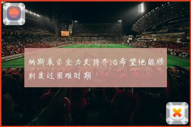 纳斯表示全力支持乔治希望他能顺利度过困难时期