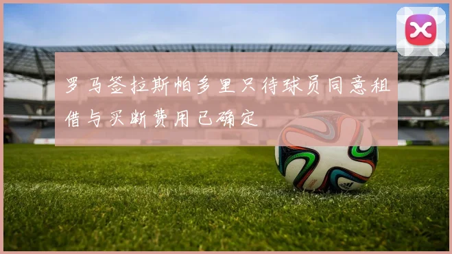 罗马签拉斯帕多里只待球员同意租借与买断费用已确定