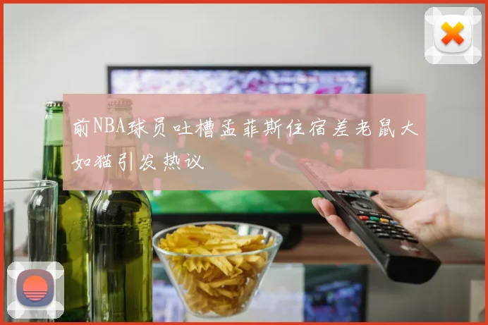 前NBA球员吐槽孟菲斯住宿差老鼠大如猫引发热议