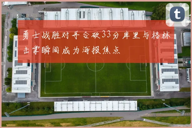 勇士战胜对手合砍33分库里与格林击掌瞬间成为海报焦点