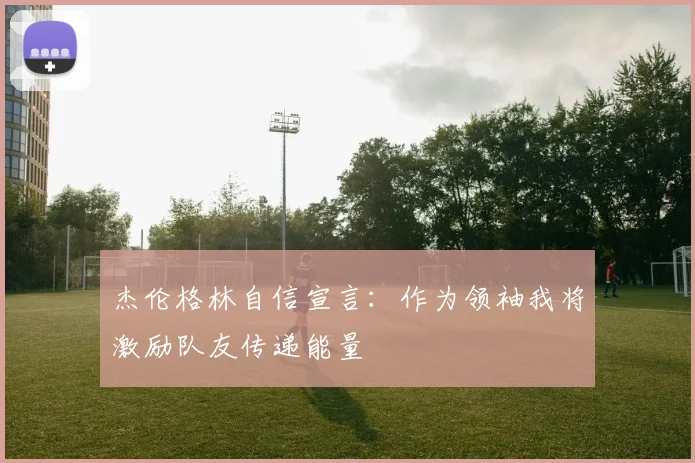 杰伦格林自信宣言：作为领袖我将激励队友传递能量