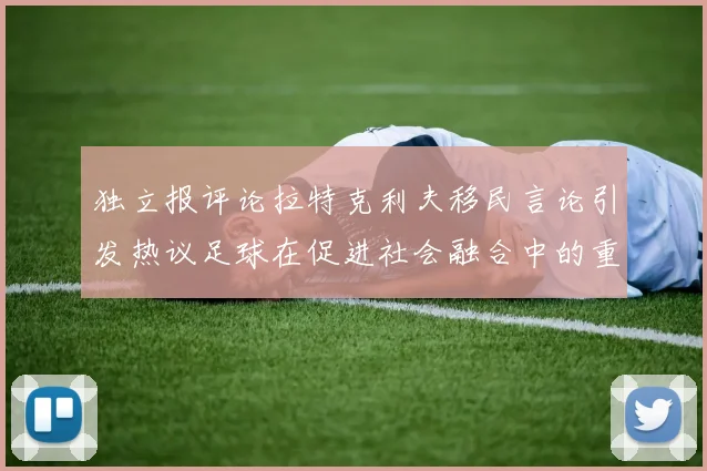 独立报评论拉特克利夫移民言论引发热议足球在促进社会融合中的重要作用