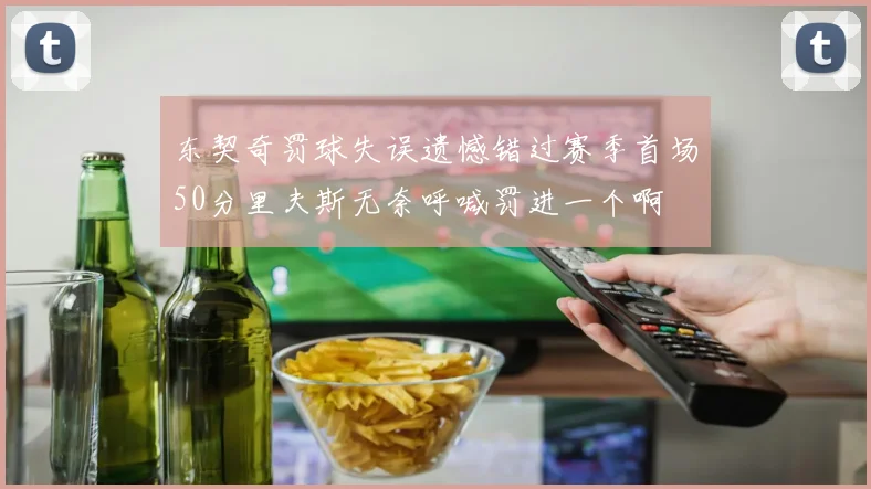 东契奇罚球失误遗憾错过赛季首场50分里夫斯无奈呼喊罚进一个啊