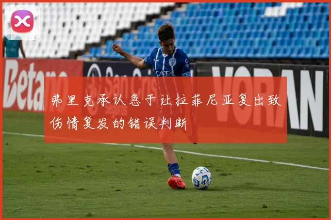弗里克承认急于让拉菲尼亚复出致伤情复发的错误判断