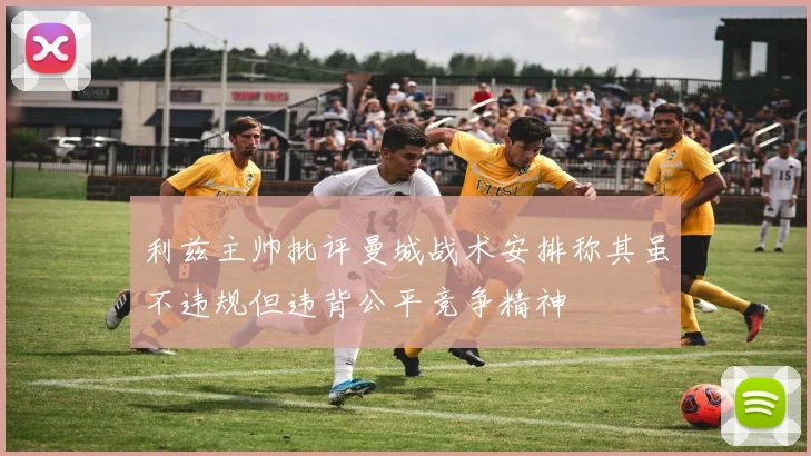 利兹主帅批评曼城战术安排称其虽不违规但违背公平竞争精神