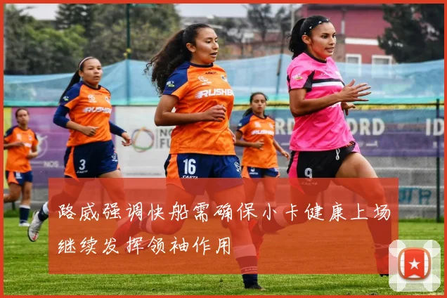 路威强调快船需确保小卡健康上场继续发挥领袖作用