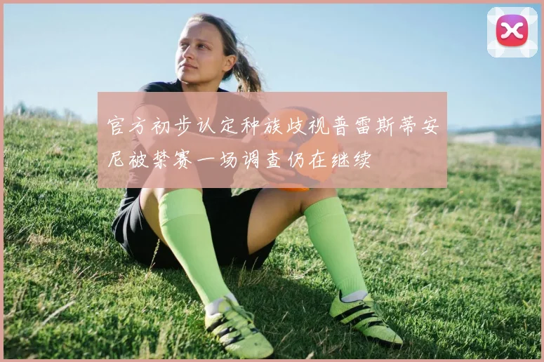 官方初步认定种族歧视普雷斯蒂安尼被禁赛一场调查仍在继续