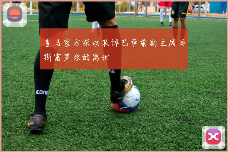 皇马官方深切哀悼巴萨前副主席马斯富罗尔的离世