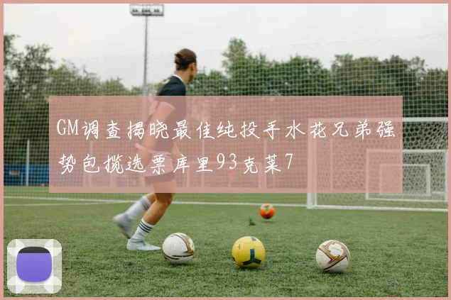 GM调查揭晓最佳纯投手水花兄弟强势包揽选票库里93克莱7