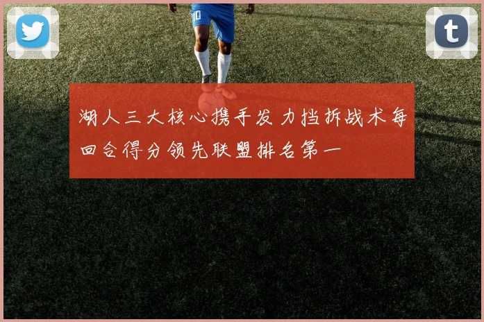 湖人三大核心携手发力挡拆战术每回合得分领先联盟排名第一