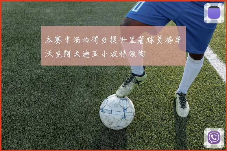 本赛季场均得分提升显著球员榜单沃克阿夫迪亚小波特领衔