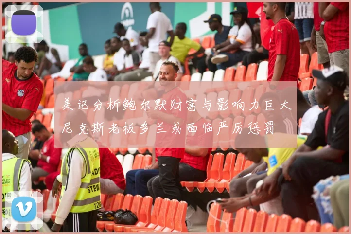 美记分析鲍尔默财富与影响力巨大尼克斯老板多兰或面临严厉惩罚