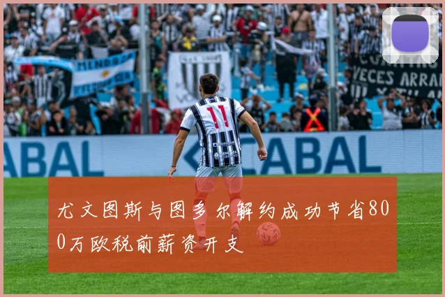 尤文图斯与图多尔解约成功节省800万欧税前薪资开支
